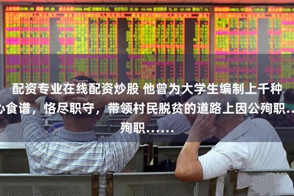 配资专业在线配资炒股 他曾为大学生编制上千种安心食谱，恪尽职守，带领村民脱贫的道路上因公殉职……