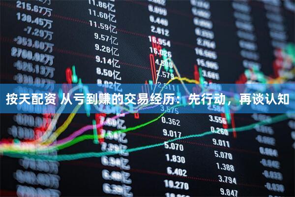 按天配资 从亏到赚的交易经历：先行动，再谈认知