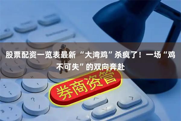 股票配资一览表最新 “大湾鸡”杀疯了！一场“鸡不可失”的双向奔赴